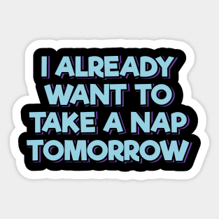 I Already Want to Take a Nap Tomorrow Sticker